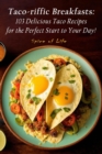 Image for Taco-riffic Breakfasts : 103 Delicious Taco Recipes for the Perfect Start to Your Day!