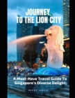 Image for Journey To The Lion City : A Must-have Travel Guide To Singapore&#39;s Diverse Delight