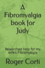 Image for A Fibromyalgia book for Judy : Researched help for my wife&#39;s Fibromyalgia