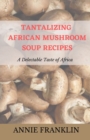 Image for Tantalizing African Mushroom Soup Recipes : A Delectable Taste of Africa