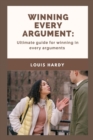 Image for Winning Every Argument : Ultimate guide for winning in every arguments