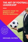 Image for The Art of Football Leadership : Insights from the World&#39;s Best Player-Managers