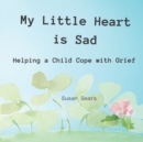 Image for My Little Heart is Sad : Helping a Child Cope with Grief