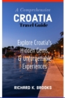 Image for A Comprehensive Croatia Travel Guide : Explore Croatia&#39;s Hidden Gems and Unforgettable Experiences