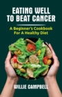 Image for Eating Well to Beat Cancer : A Beginner&#39;s Cookbook for a Healthy Diet