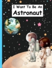 Image for I Want To Be An Astronaut : A Children&#39;s Space Picture Book For Kids Who Want To Become Astronauts