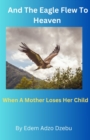 Image for And The Eagle Flew To Heaven : When A Mother Loses Her Child