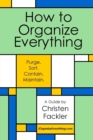 Image for How to Organize Everything : Purge. Sort. Contain. Maintain.