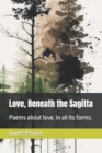 Image for Love, Beneath the Sagitta : Poems about love, in all its forms.