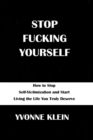 Image for Stop Fucking Yourself : How to Stop Self-Victimization and Start Living the Life You Truly Deserve