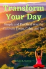 Image for Transform Your Day : Simple and Practical Ways to Cultivate Focus, Calm, and Joy