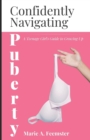 Image for Confidently Navigating Puberty : A Teenage Girl&#39;s Guide to Growing Up