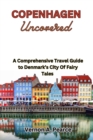 Image for Copenhagen Uncovered : A Comprehensive Travel Guide to Denmark&#39;s City Of Fairy Tales