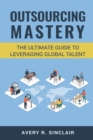 Image for Outsourcing Mastery : The Ultimate Guide to Leveraging Global Talent