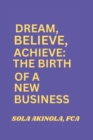 Image for Dream, Believe, Achieve : The birth of a New Business