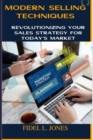 Image for Modern Selling Techniques : Revolutionizing Your Sales Strategy for Today&#39;s Market