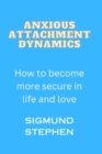 Image for Anxious Attachment Dynamics : How to become more secure in life and love