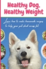 Image for Healthy Dog, Healthy Weight : Learn how to make homemade recipes to help your pet shed excess fat