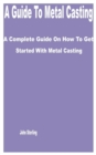 Image for A Guide to Metal Casting : A Complete Guide on How to get Started with Metal Casting