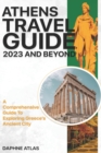 Image for Athens Travel Guide 2023 and Beyond : A Comprehensive Guide to Exploring Greece&#39;s Ancient City