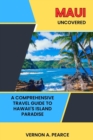 Image for Maui Uncovered : A Comprehensive Travel Guide to Hawaii&#39;s Island Paradise