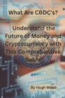 Image for What Are CBDC&#39;s? : Understand the Future of Money and Cryptocurrency with This Comprehensive Guide