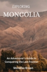 Image for Exploring Mongolia : An adventurer&#39;s guide to conquering the last frontier