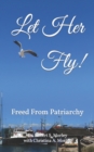 Image for Let Her Fly! : Freed From Patriarchy