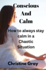 Image for Conscious And Calm : How to always stay calm in a chaotic situation