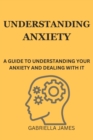 Image for Understanding Anxiety : A Guide to Understanding Your Anxiety and Dealing With It