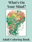 Image for What&#39;s On Your Mind? : Discover the Beauty and Complexity of Your Inner World--An Adult Coloring Book