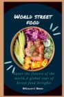 Image for World Street Food : Savor the Flavors of the World, A Global Tour of Street Food Delights.