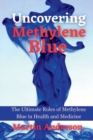 Image for Uncovering Methylene Blue : The Ultimate Roles of Methylene Blue in Health and Medicine