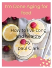 Image for I&#39;m Done Aging for food : How to live Long and healthy