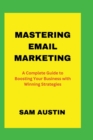 Image for Mastering Email Marketing : A Complete Guide to Boosting Your Business with Winning Strategies