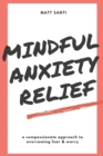 Image for Mindful Anxiety Relief : A Compassionate Approach to Overcoming Fear and Worry