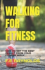 Image for WALKING FOR FITNESS : HOW TO GET THE BEST RESULT FROM YOUR FITNESS WALK