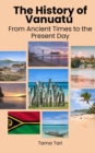 Image for The History of Vanuatu : From Ancient Times to the Present Day