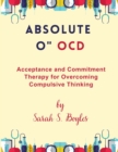 Image for Absolute O&quot; OCD : Acceptance and Commitment Therapy for Overcoming Compulsive Thinking