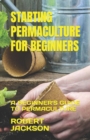 Image for STARTING PERMACULTURE FOR BEGINNERS : A BEGINNER&#39;S GUIDE TO PERMACULTURE