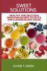 Image for Sweet Solutions : Healthy and delicious smoothie recipes to detox and cleanse blood sugar