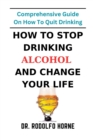 Image for How To Stop Drinking Alcohol And Change Your Life : Comprehensive Guide On How To Quit Drinking