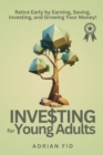 Image for Investing for Young Adults : Retire Early by Earning, Saving, Investing, and Growing Your Money!
