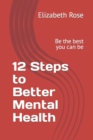 Image for 12 Steps to Better Mental Health : Be the best you can be