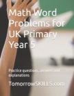 Image for Math Word Problems for UK Primary Year 5 : Practice questions, answers and explanations