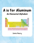 Image for A is for Aluminum : An Elemental Alphabet