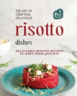 Image for The Art of Crafting Delicious Risotto Dishes : Delectable Risotto Recipes to Whet Your Appetite