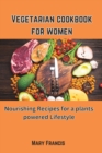 Image for Vegetarian cookbook for women : Nourishing Recipes for a Plant-Powered Lifestyle