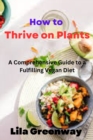Image for How to Thrive on Plants : A Comprehensive Guide to a Fulfilling Vegan Diet