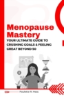 Image for Menopause Mastery : Your Ultimate Guide to Crushing Goals and Feeling Great Beyond 50